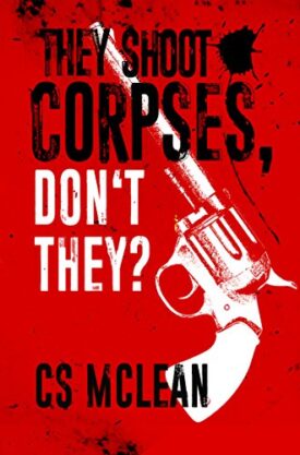 #BlogTour #GuestPost They Shoot Corpses, Don’t They? by CS McLean @seasick_stu @LoveBooksGroup #LoveBooksGroupTours